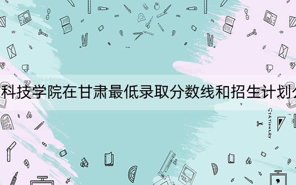 泰山科技學(xué)院在甘肅最低錄取分?jǐn)?shù)線和招生計劃公布,!