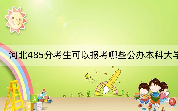 河北485分考生可以報(bào)考哪些公辦本科大學(xué)？（供2025年考生參考）