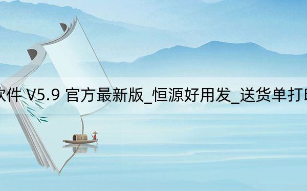 恒源好用發(fā)_送貨單打印軟件 V5.9 官方最新版_恒源好用發(fā)_送貨單打印軟件 V5.9 官方最新版免費(fèi)下載
