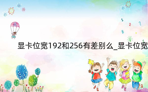 顯卡位寬192和256有差別么_顯卡位寬