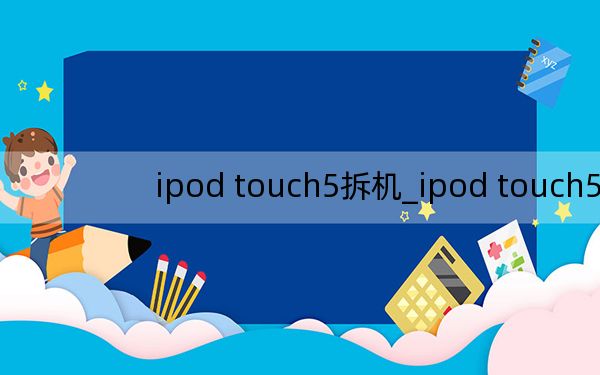 ipod touch5拆機(jī)_ipod touch5