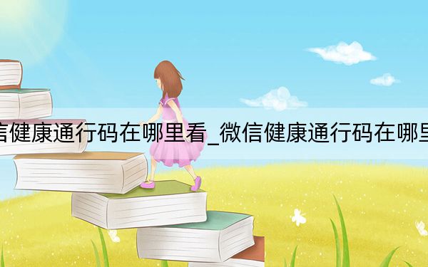微信健康通行碼在哪里看_微信健康通行碼在哪里找到