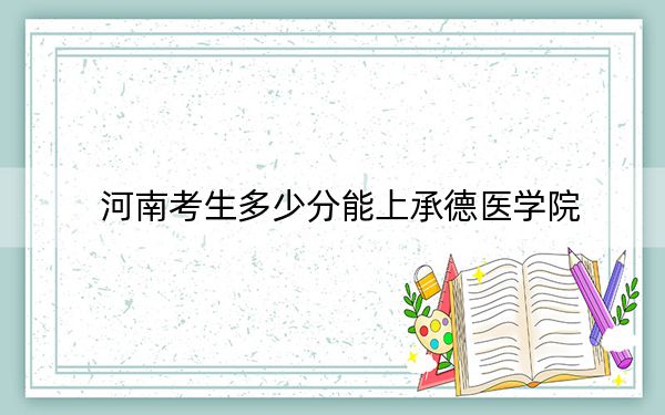 河南考生多少分能上承德醫(yī)學院,?2024年文科517分 理科投檔線510分
