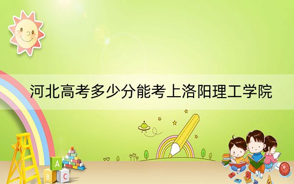 河北高考多少分能考上洛陽理工學(xué)院,?附2022-2024年最低錄取分數(shù)線