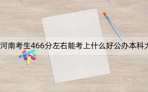 河南考生466分左右能考上什么好公辦本科大學,?