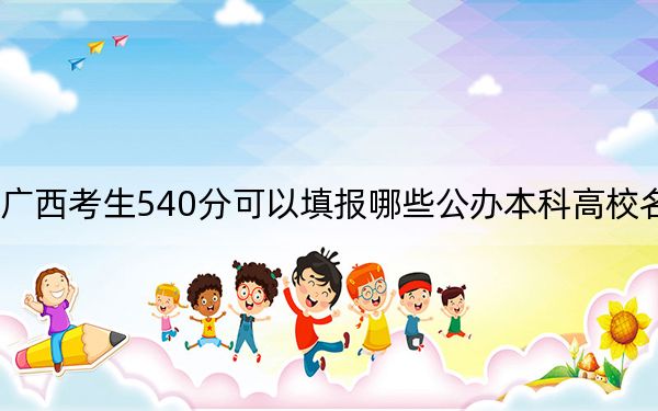 廣西考生540分可以填報(bào)哪些公辦本科高校名單,? 2024年高考有57所最低分在540左右的大學(xué)