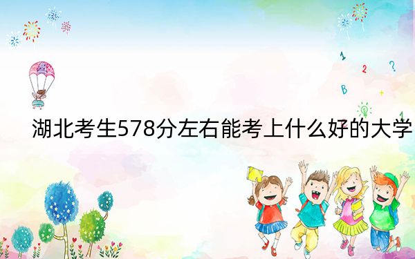 湖北考生578分左右能考上什么好的大學(xué),？