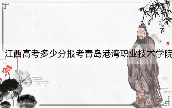 江西高考多少分報考青島港灣職業(yè)技術學院,？附2022-2024年最低錄取分數(shù)線