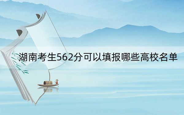 湖南考生562分可以填報(bào)哪些高校名單？（附帶2022-2024年562左右大學(xué)名單）