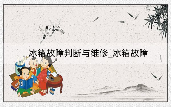 冰箱故障判斷與維修_冰箱故障