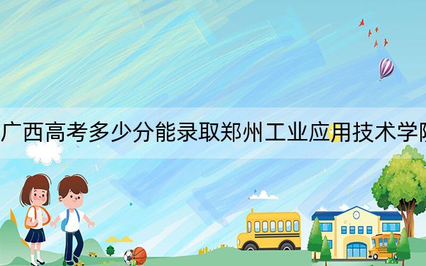 廣西高考多少分能錄取鄭州工業(yè)應(yīng)用技術(shù)學(xué)院？附2022-2024年最低錄取分?jǐn)?shù)線