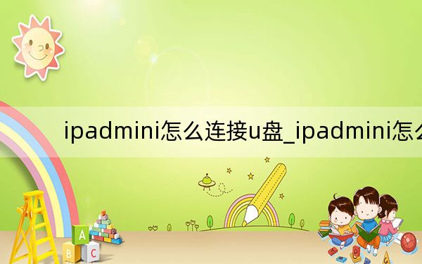 ipadmini怎么連接u盤_ipadmini怎么樣