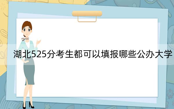 湖北525分考生都可以填報哪些公辦大學？ 2024年一共70所大學錄取