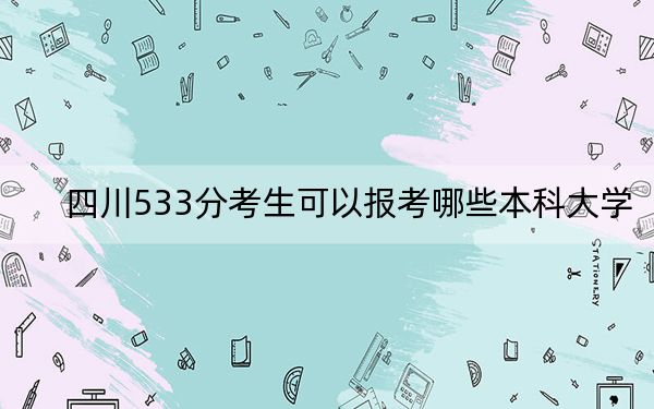 四川533分考生可以報考哪些本科大學?(附帶2022-2024年533錄取名單)