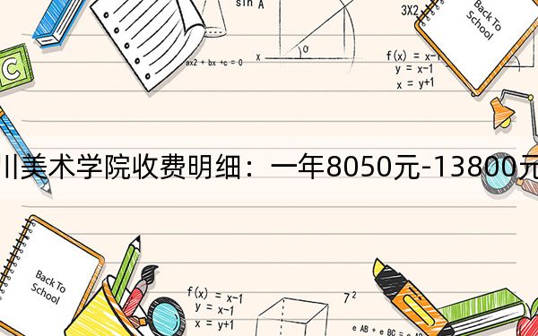 2024年四川美術(shù)學(xué)院收費明細:一年8050元-13800元(供四川考生參考)