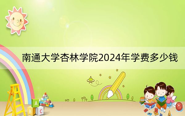 南通大學(xué)杏林學(xué)院2024年學(xué)費多少錢?每年20000元(各專業(yè)收費標準)