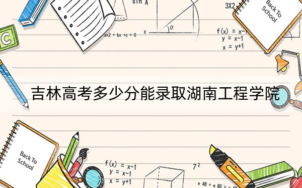 吉林高考多少分能錄取湖南工程學(xué)院,?附近三年最低院校投檔線