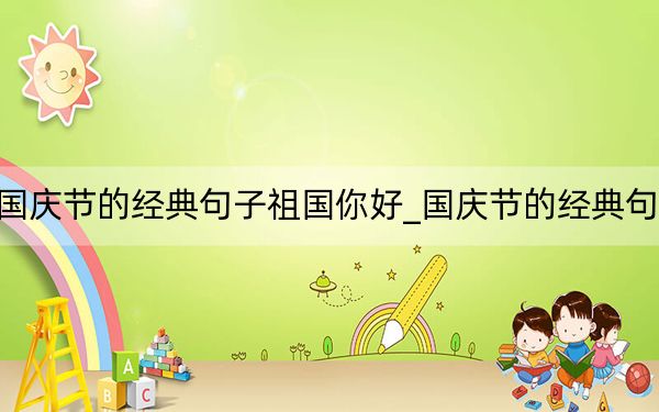 國慶節(jié)的經(jīng)典句子祖國你好_國慶節(jié)的經(jīng)典句子