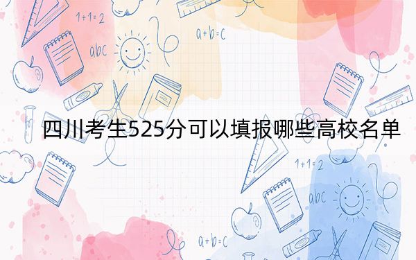 四川考生525分可以填報(bào)哪些高校名單,？（附帶2022-2024年525左右大學(xué)名單）