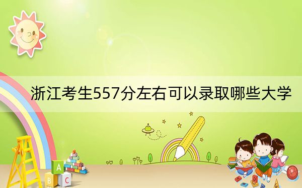 浙江考生557分左右可以錄取哪些大學(xué)?(供2025年考生參考)