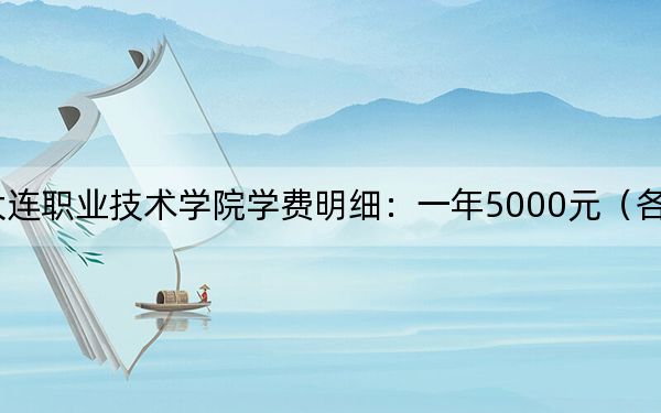 2024年大連職業(yè)技術(shù)學(xué)院學(xué)費(fèi)明細(xì):一年5000元(各專業(yè)收費(fèi)標(biāo)準(zhǔn))