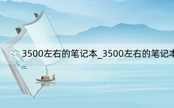 3500左右的筆記本_3500左右的筆記本