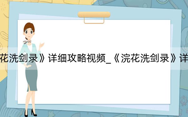 《浣花洗劍錄》詳細(xì)攻略視頻_《浣花洗劍錄》詳細(xì)攻略