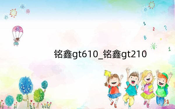 銘鑫gt610_銘鑫gt210