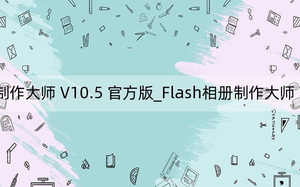 Flash相冊制作大師 V10.5 官方版_Flash相冊制作大師 V10.5 官方版免費下載