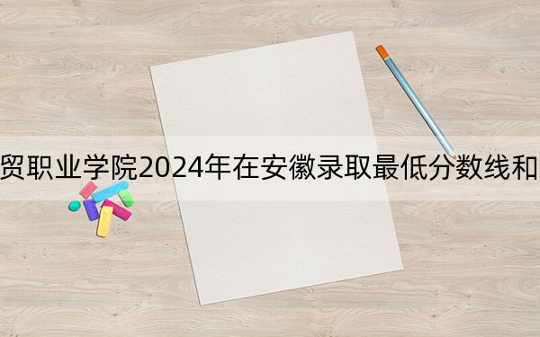 貴州工貿(mào)職業(yè)學(xué)院2024年在安徽錄取最低分?jǐn)?shù)線和學(xué)費(fèi)是多少,？