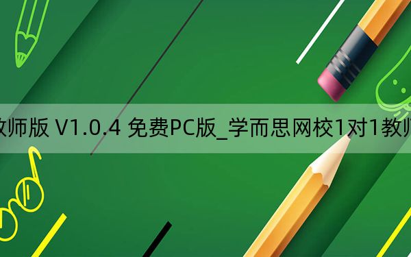 學(xué)而思網(wǎng)校1對1教師版 V1.0.4 免費PC版_學(xué)而思網(wǎng)校1對1教師版 V1.0.4 免費PC版免費下載
