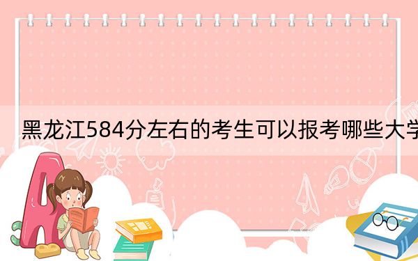 黑龍江584分左右的考生可以報(bào)考哪些大學(xué),？（供2025年考生參考）