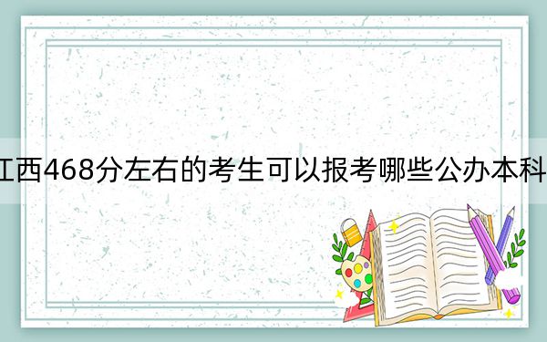 江西468分左右的考生可以報(bào)考哪些公辦本科大學(xué),? 2025年高考可以填報(bào)3所大學(xué)