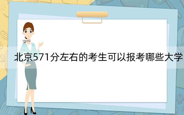 北京571分左右的考生可以報考哪些大學(xué)？