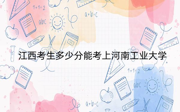 江西考生多少分能考上河南工業(yè)大學？附2022-2024年最低錄取分數(shù)線