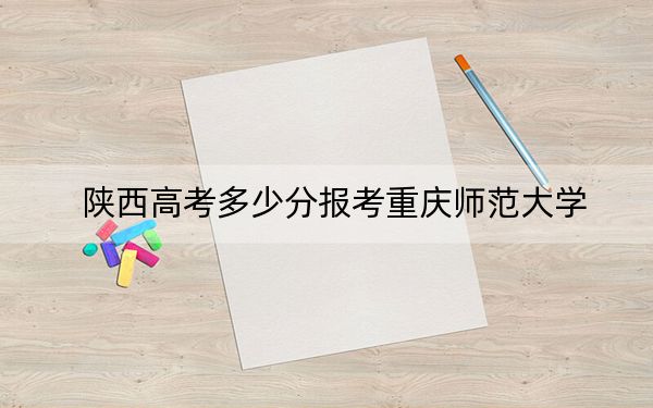 陜西高考多少分報考重慶師范大學,？附2022-2024年最低錄取分數(shù)線