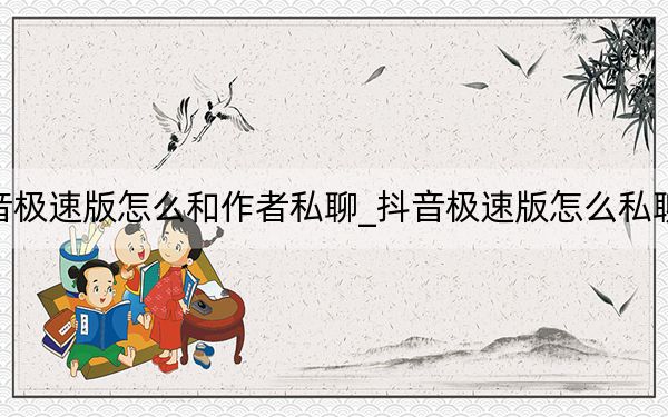抖音極速版怎么和作者私聊_抖音極速版怎么私聊作者