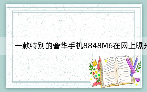 一款特別的奢華手機8848M6在網上曝光