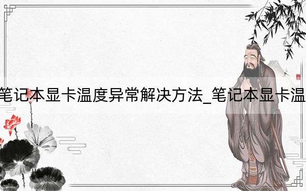 筆記本顯卡溫度異常解決方法_筆記本顯卡溫度