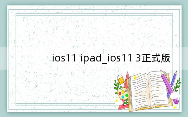 ios11 ipad_ios11 3正式版
