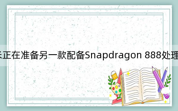 小米正在準(zhǔn)備另一款配備Snapdragon 888處理器的智能手機(jī)