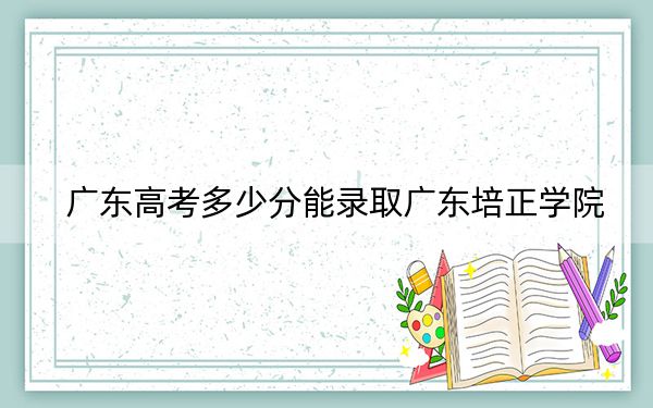 廣東高考多少分能錄取廣東培正學(xué)院,？2024年歷史類(lèi)投檔線456分 物理類(lèi)錄取分463分