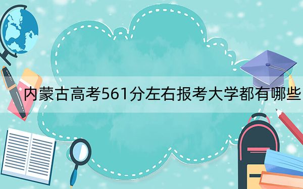 內(nèi)蒙古高考561分左右報(bào)考大學(xué)都有哪些,? 2024年一共4所大學(xué)錄取