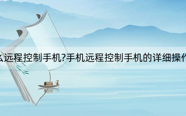 怎么遠程控制手機?手機遠程控制手機的詳細操作方法