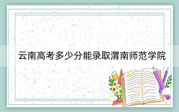 云南高考多少分能錄取渭南師范學(xué)院,?2024年文科486分 理科錄取分463分