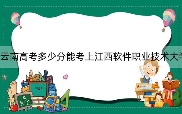 云南高考多少分能考上江西軟件職業(yè)技術(shù)大學(xué),?附2022-2024年最低錄取分數(shù)線