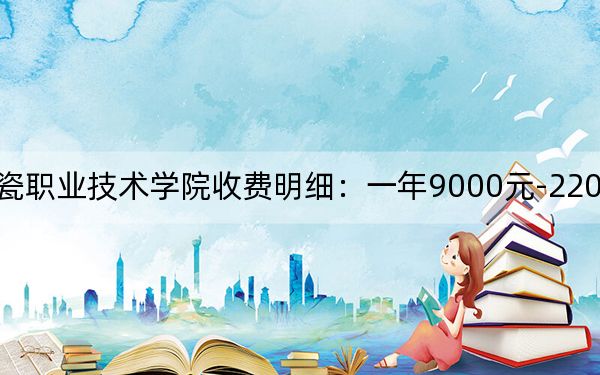 2024年景德鎮(zhèn)陶瓷職業(yè)技術(shù)學(xué)院收費(fèi)明細(xì):一年9000元-22000元(供黑龍江考生參考)