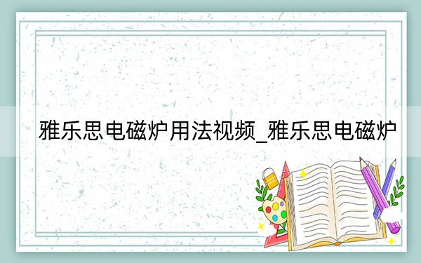 雅樂(lè)思電磁爐用法視頻_雅樂(lè)思電磁爐
