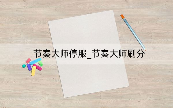節(jié)奏大師停服_節(jié)奏大師刷分