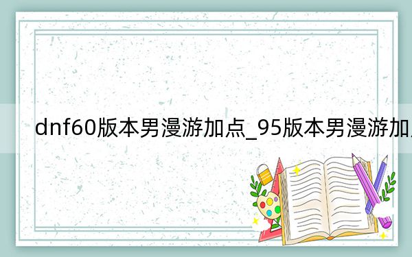 dnf60版本男漫游加點_95版本男漫游加點